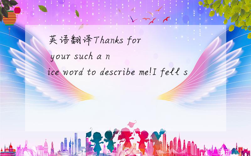 英语翻译Thanks for your such a nice word to describe me!I fell s