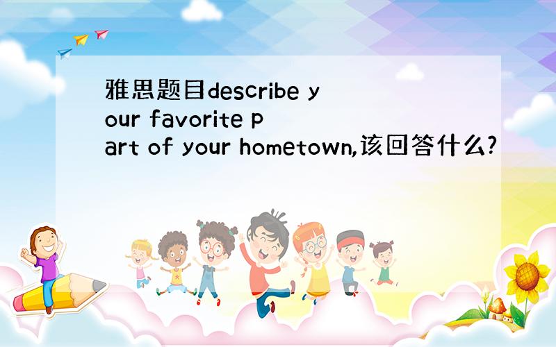 雅思题目describe your favorite part of your hometown,该回答什么?