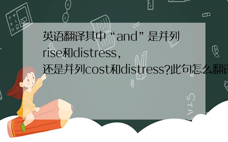 英语翻译其中“and”是并列rise和distress,还是并列cost和distress?此句怎么翻译？