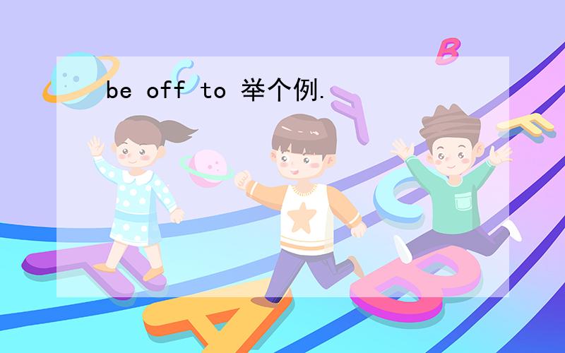 be off to 举个例.