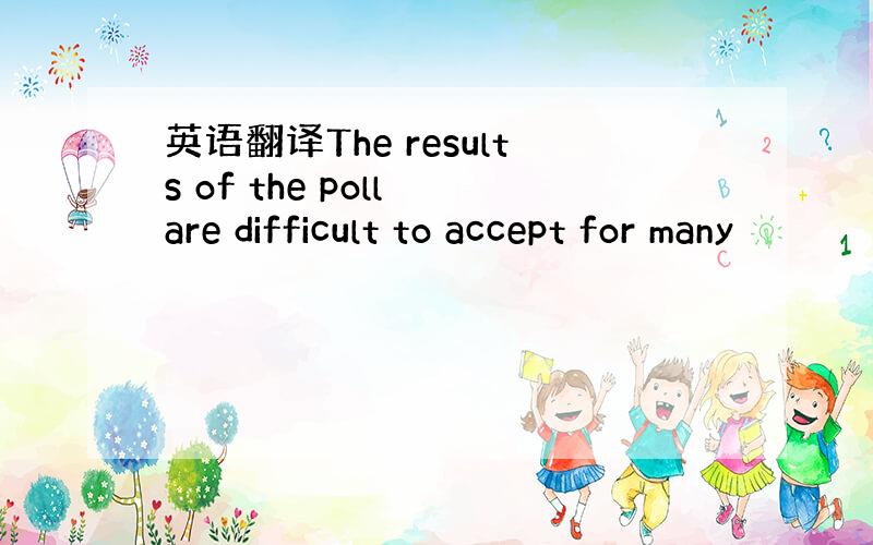 英语翻译The results of the poll are difficult to accept for many