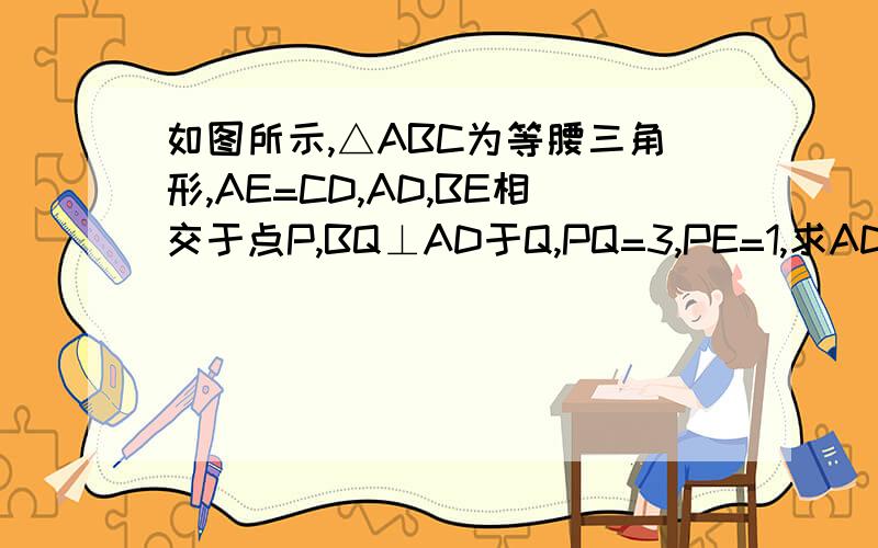 如图所示,△ABC为等腰三角形,AE=CD,AD,BE相交于点P,BQ⊥AD于Q,PQ=3,PE=1,求AD的长