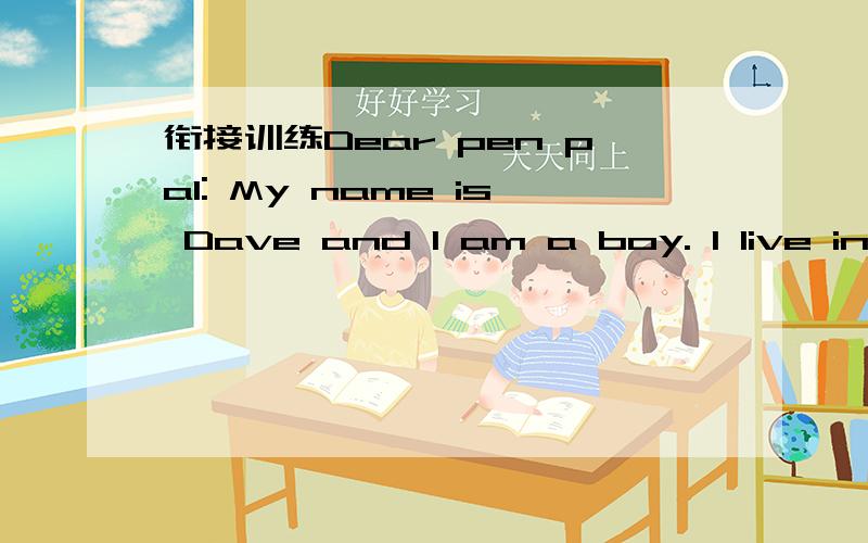 衔接训练Dear pen pal: My name is Dave and I am a boy. I live in