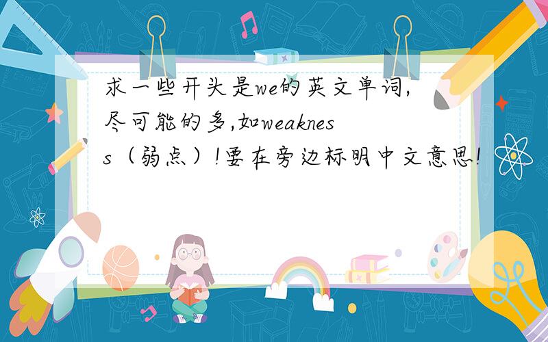求一些开头是we的英文单词,尽可能的多,如weakness（弱点）!要在旁边标明中文意思!