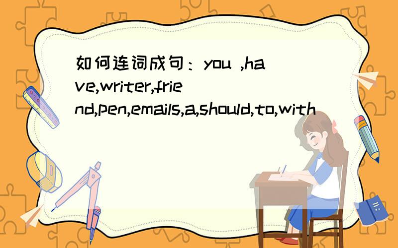 如何连词成句：you ,have,writer,friend,pen,emails,a,should,to,with