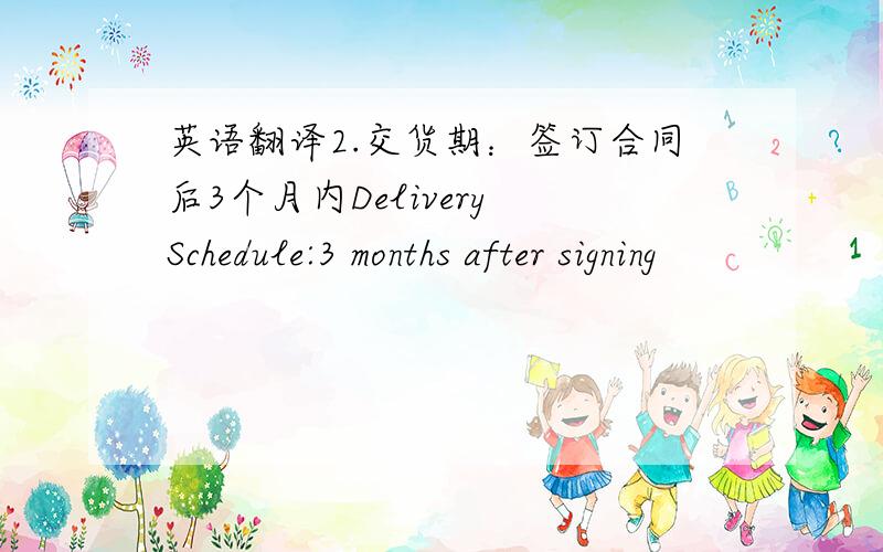 英语翻译2.交货期：签订合同后3个月内Delivery Schedule:3 months after signing