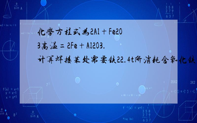 化学方程式为2Al+Fe2O3高温=2Fe+Al2O3.计算焊接某处需要铁22.4t所消耗含氧化铁为80%的红铁质量多少