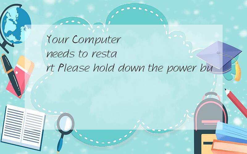 Your Computer needs to restart Please hold down the power bu