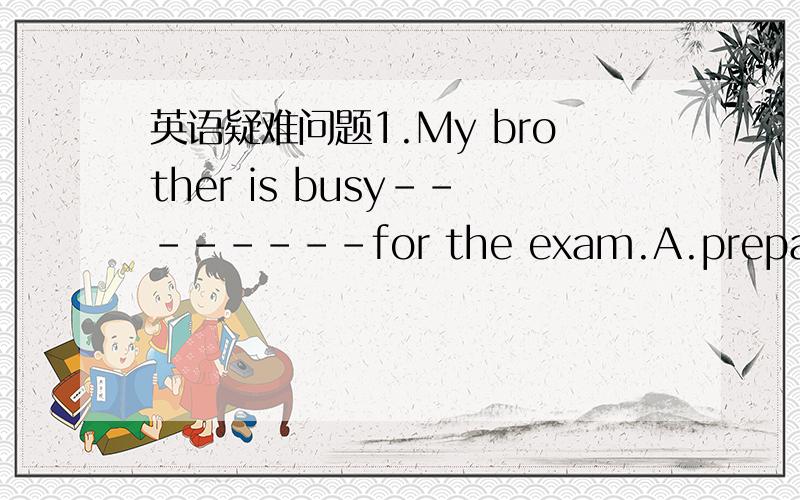 英语疑难问题1.My brother is busy--------for the exam.A.preparing B