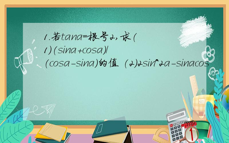 1.若tana=根号2,求(1)(sina+cosa)/(cosa-sina)的值 (2)2sin^2a-sinacos