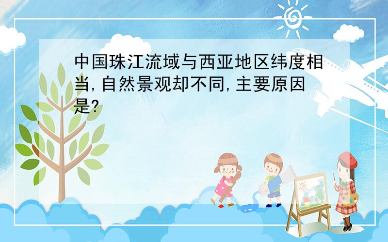 中国珠江流域与西亚地区纬度相当,自然景观却不同,主要原因是?