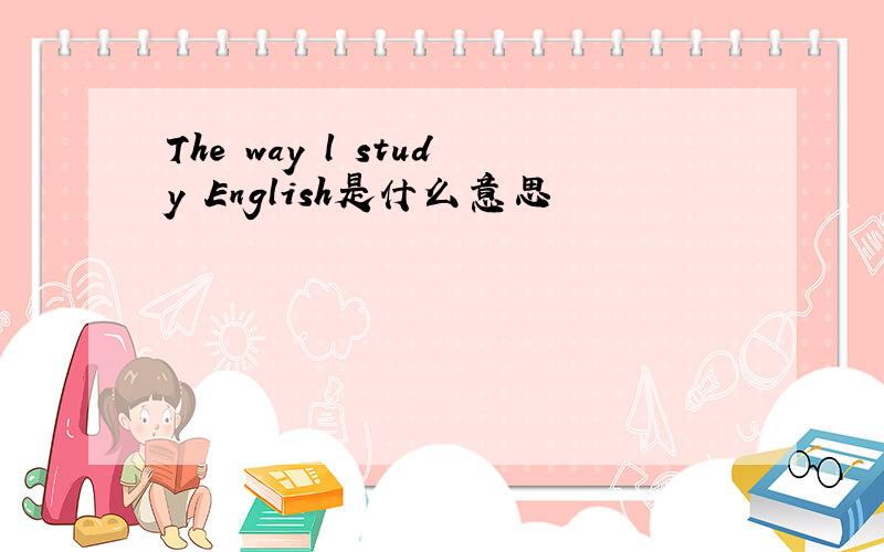 The way l study English是什么意思