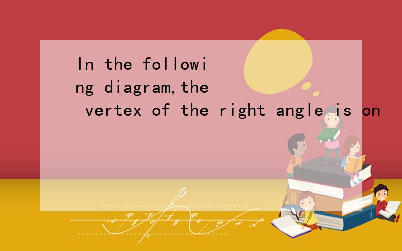 In the following diagram,the vertex of the right angle is on