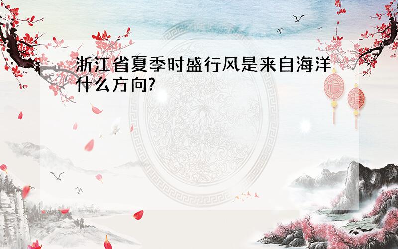 浙江省夏季时盛行风是来自海洋什么方向?