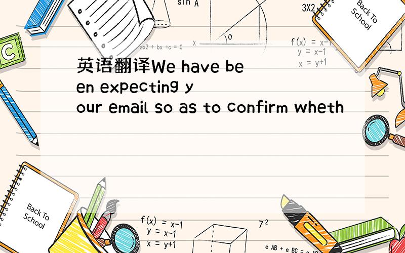 英语翻译We have been expecting your email so as to confirm wheth