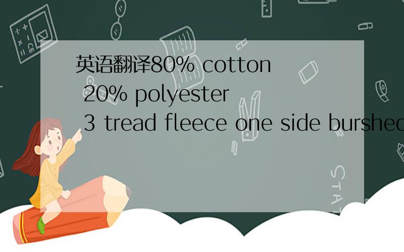 英语翻译80% cotton 20% polyester 3 tread fleece one side burshed