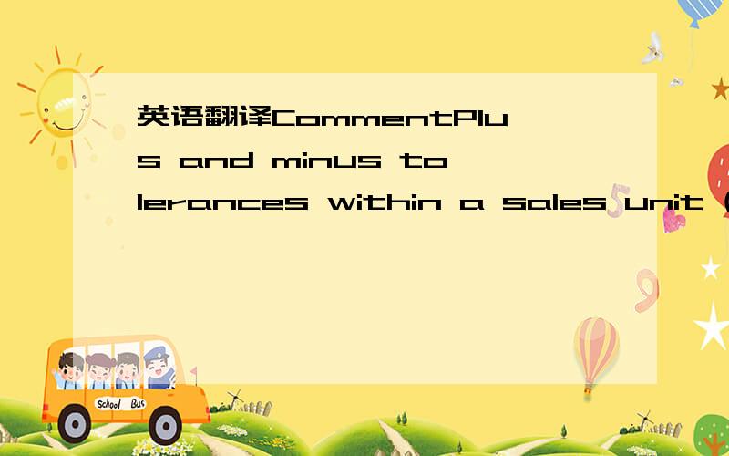 英语翻译CommentPlus and minus tolerances within a sales unit (SU