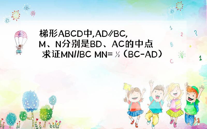 梯形ABCD中,AD∥BC,M、N分别是BD、AC的中点 求证MN//BC MN=½(BC-AD)