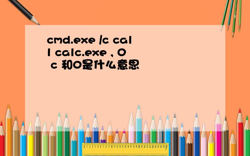 cmd.exe /c call calc.exe , 0 c 和0是什么意思
