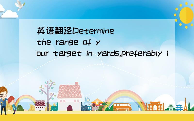 英语翻译Determine the range of your target in yards,preferably i
