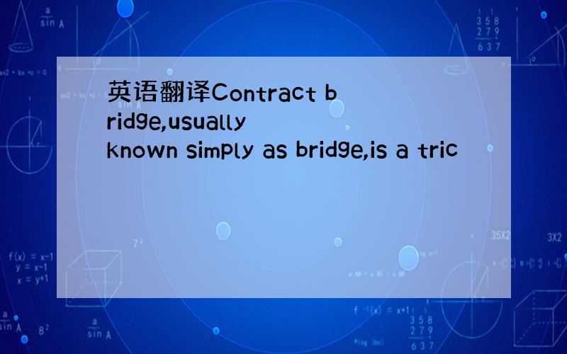 英语翻译Contract bridge,usually known simply as bridge,is a tric
