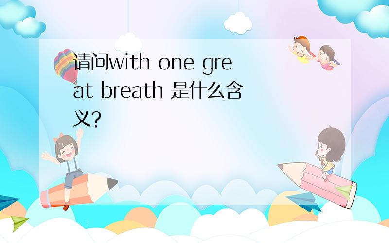 请问with one great breath 是什么含义?