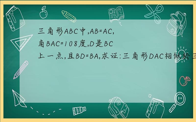 三角形ABC中,AB=AC,角BAC=108度,D是BC上一点,且BD=BA,求证:三角形DAC相似於三角形ABC