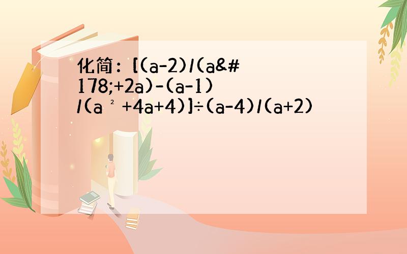 化简：[(a-2)/(a²+2a)-(a-1)/(a²+4a+4)]÷(a-4)/(a+2)