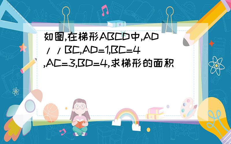 如图,在梯形ABCD中,AD//BC,AD=1,BC=4,AC=3,BD=4,求梯形的面积