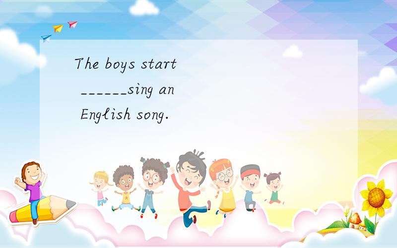 The boys start ______sing an English song.