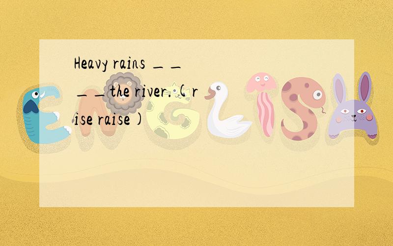 Heavy rains ____the river.(rise raise)