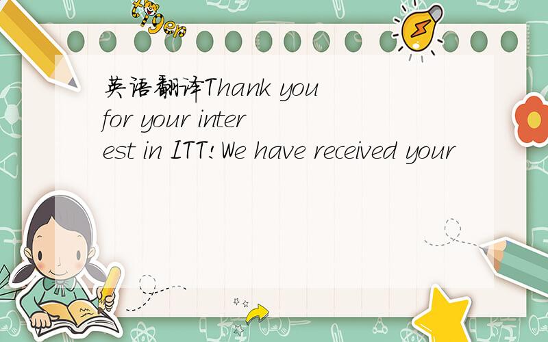英语翻译Thank you for your interest in ITT!We have received your