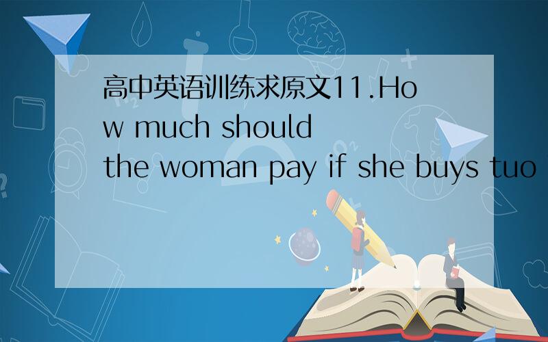 高中英语训练求原文11.How much should the woman pay if she buys tuo T-