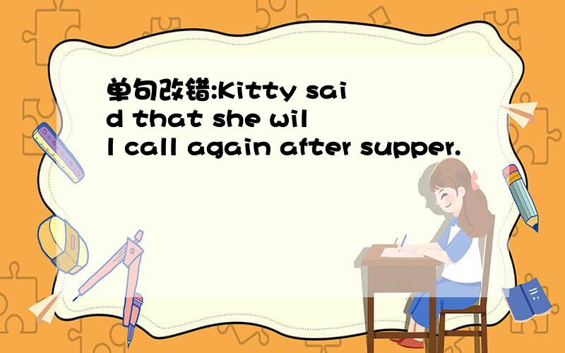 单句改错:Kitty said that she will call again after supper.