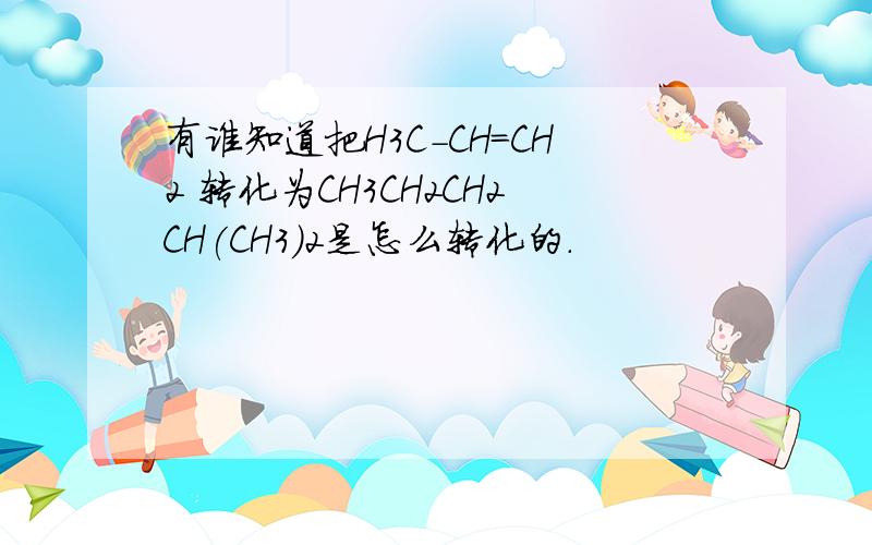 有谁知道把H3C-CH=CH2 转化为CH3CH2CH2CH(CH3)2是怎么转化的.
