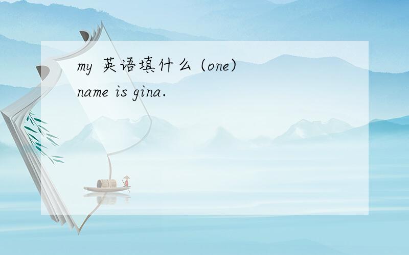 my 英语填什么 (one)name is gina.