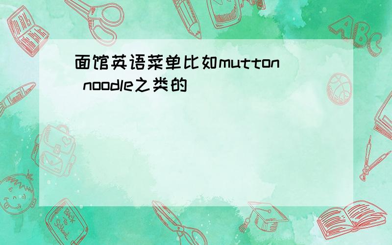 面馆英语菜单比如mutton noodle之类的