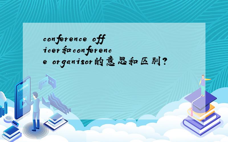 conference officer和conference organisor的意思和区别?
