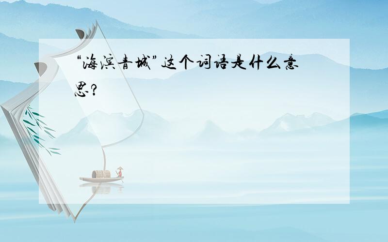 “海滨青城”这个词语是什么意思?