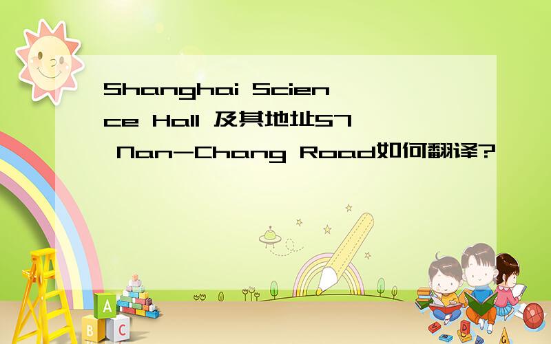 Shanghai Science Hall 及其地址57 Nan-Chang Road如何翻译?
