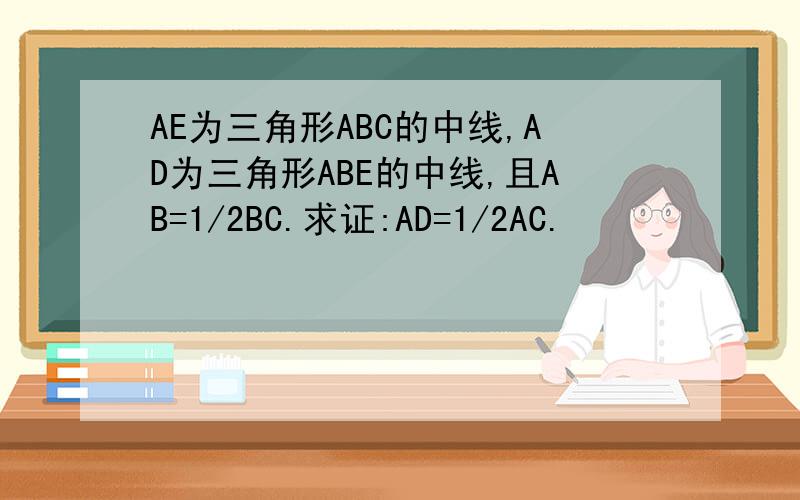 AE为三角形ABC的中线,AD为三角形ABE的中线,且AB=1/2BC.求证:AD=1/2AC.