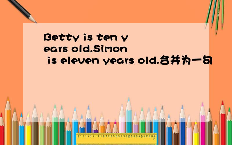 Betty is ten years old.Simon is eleven years old.合并为一句