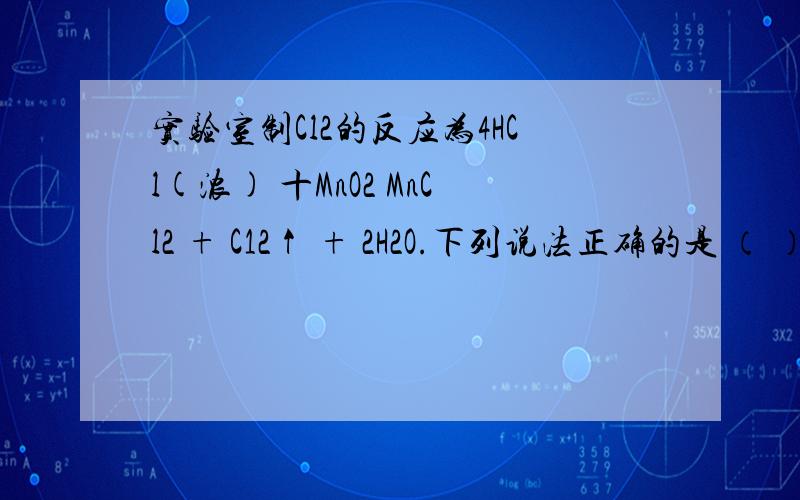 实验室制Cl2的反应为4HCl(浓) 十MnO2 MnCl2 + C12↑ + 2H2O.下列说法正确的是 （ ）