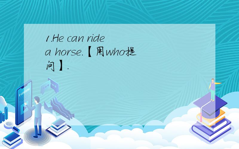 1.He can ride a horse.【用who提问】.