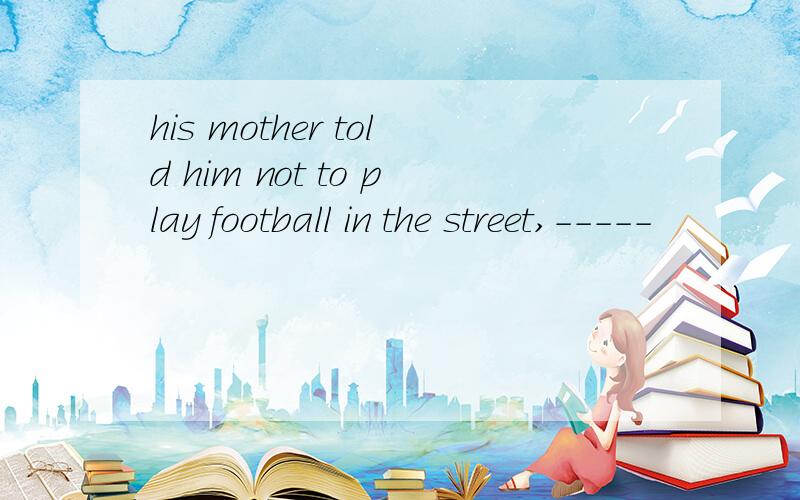 his mother told him not to play football in the street,-----