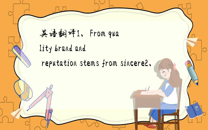 英语翻译1、From quality brand and reputation stems from sincere2、