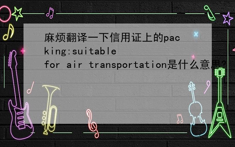 麻烦翻译一下信用证上的packing:suitable for air transportation是什么意思?