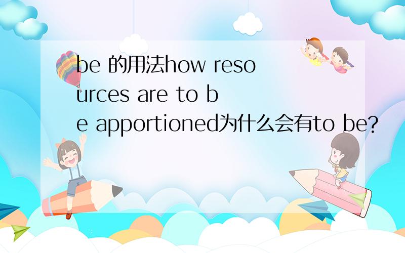 be 的用法how resources are to be apportioned为什么会有to be?