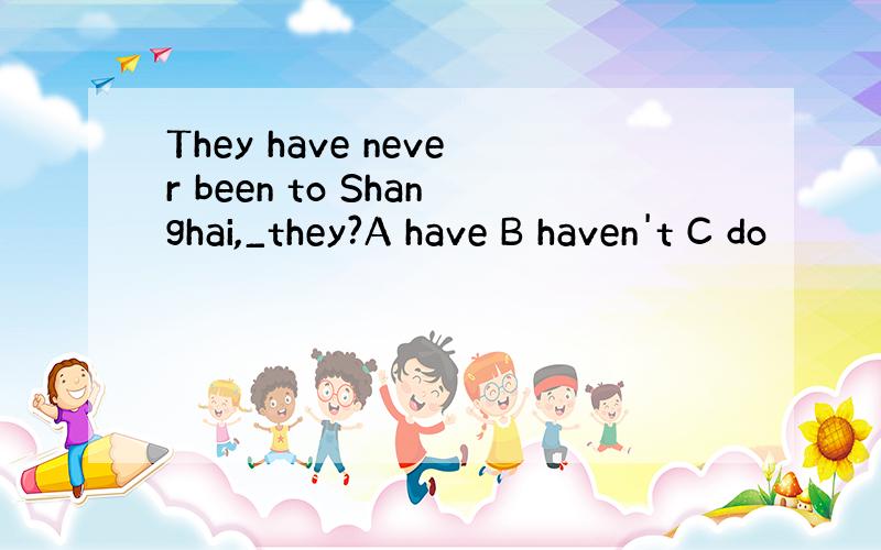 They have never been to Shanghai,_they?A have B haven't C do