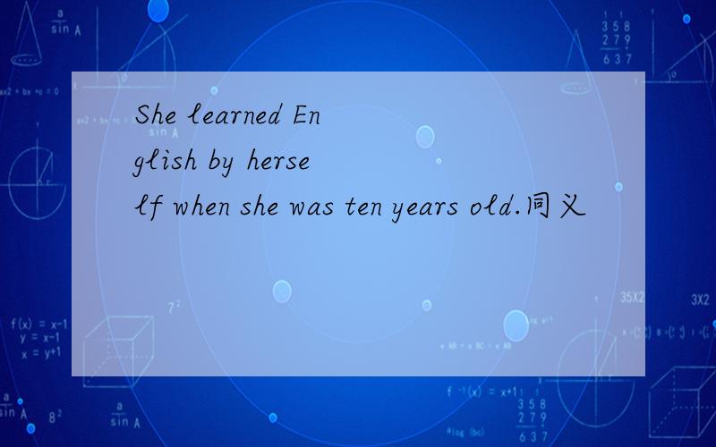 She learned English by herself when she was ten years old.同义